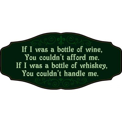 Wine Lovers Decorative Sign 'If I was a Bottle of Wine, You couldn’t Afford Me. If I was a bottle of Whiskey, You couldn’t Handle me' (KEN11)